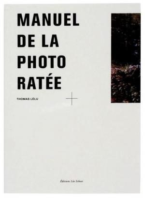 Manuel de la photo ratée, Thomas Lelu, Editions Léo Scheer, 2013